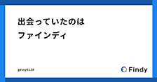 出会っていたのはファインディ - 入社エントリ - 