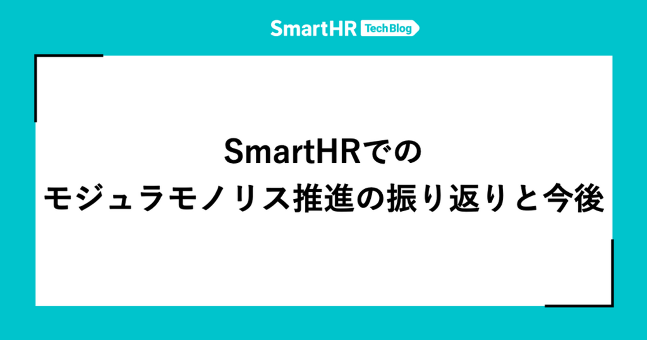 SmartHRでのモジュラモノリス推進の振り返りと今後 - SmartHR Tech Blog