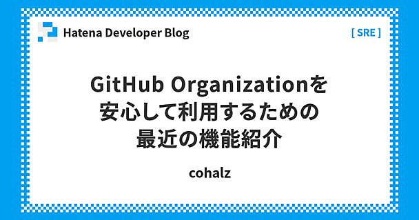 GitHub Organizationを安心して利用するための最近の機能紹介