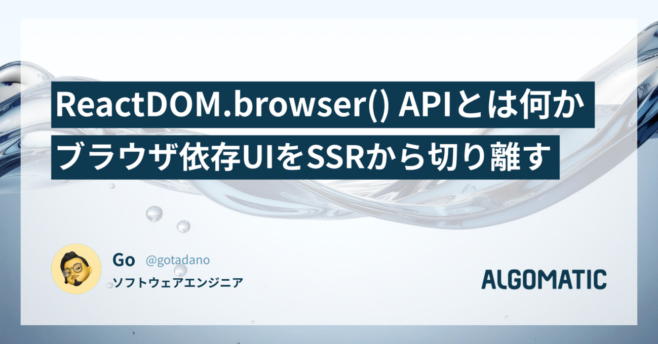 ReactDOM.browser() APIとは何か: ブラウザ依存UIをSSRから切り離す | Algomatic Tech Blog