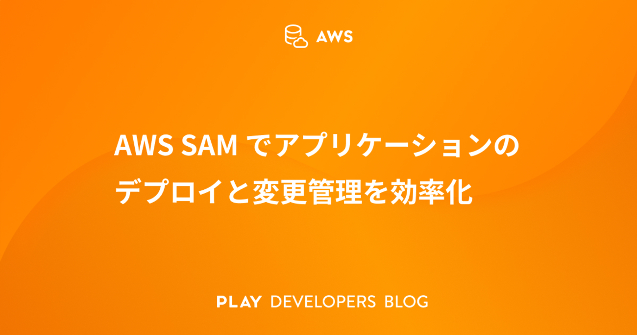 AWS SAM でアプリケーションのデプロイと変更管理を効率化 - PLAY 