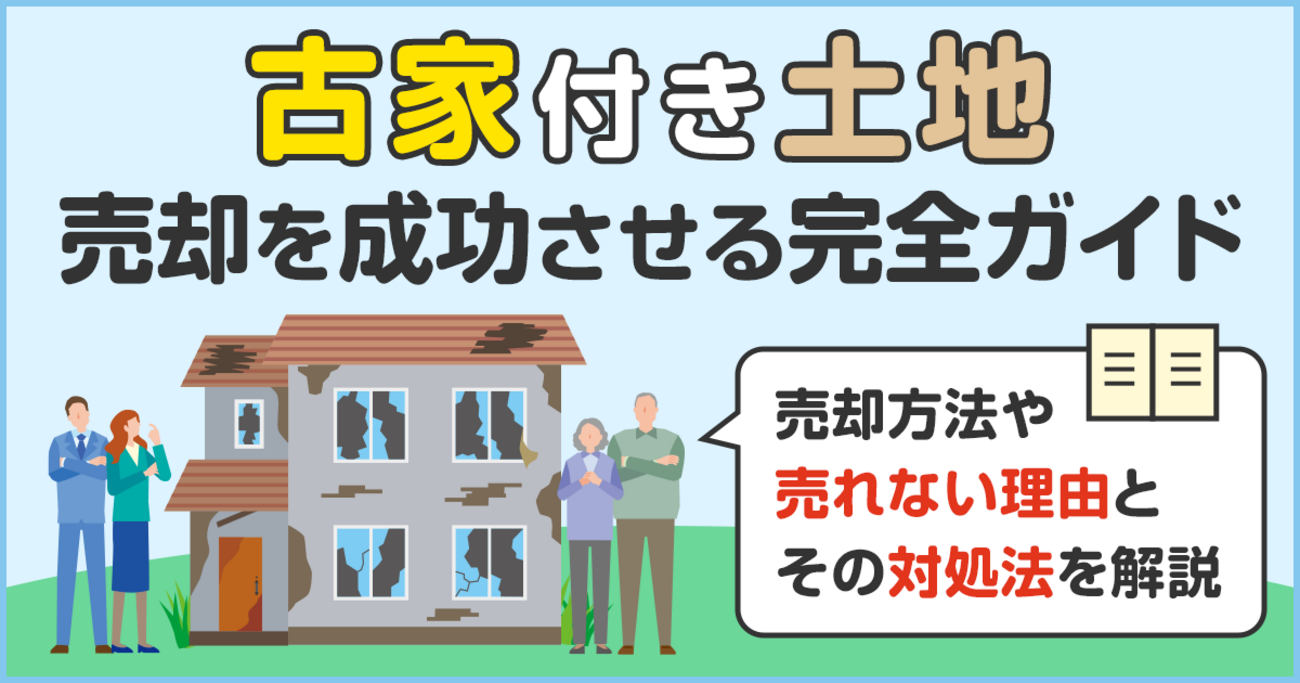 古家付き土地の売却を成功させる完全ガイド。売却方法や売れない理由と 