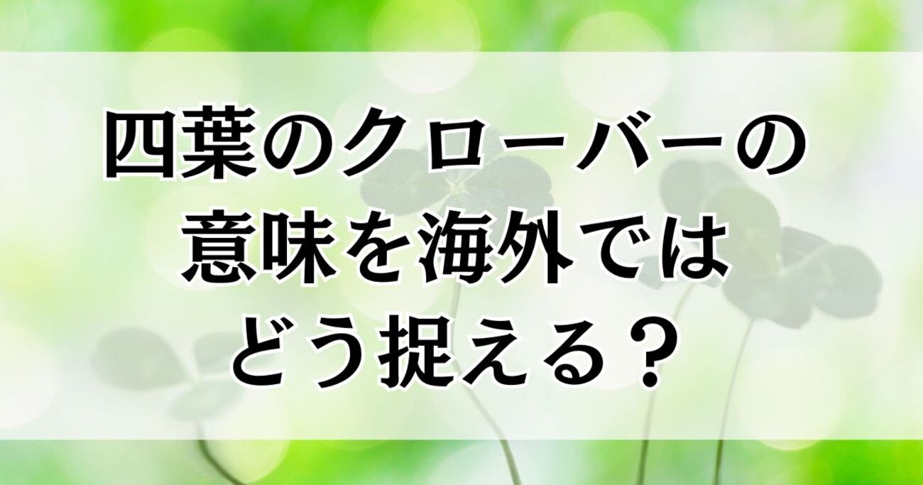 四葉のクローバーの意味を海外ではどう捉える？絵文字🍀の使い方も解説 - よつば発見帖
