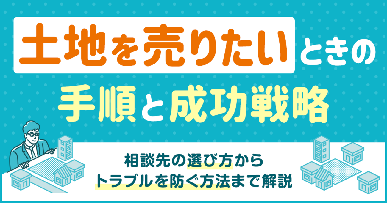 土地を売りたいときの手順と成功戦略｜相談先の選び方からトラブルを 