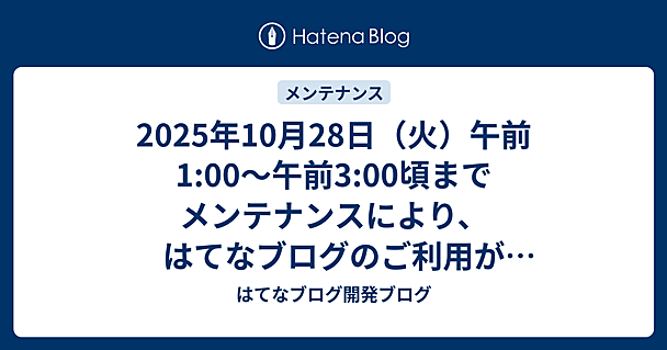 2025年10月28日（火）午前1:00〜午前3:00頃までメンテナンスにより、はてなブログのご利用ができなくなります