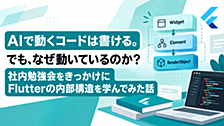 AIで動くコードは書ける。でも、なぜ動いているのか？ 社内勉強会をきっかけにFlutterの内部構造を学んでみた話