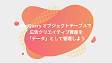 BigQuery オブジェクト テーブルで広告クリエイティブ資産を「データ」として管理しよう