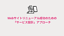 Webサイトリニューアル成功のための「サービス設計」アプローチ