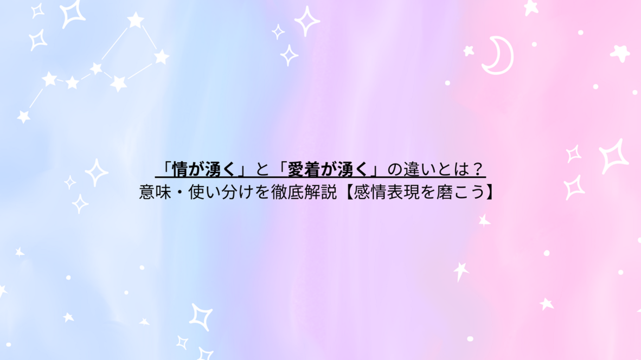 「情が湧く」と「愛着が湧く」の違いとは?意味・使い分けを徹底解説【感情表現を磨こう】 - 言葉の風