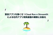 野良アプリを無くせ！Cloud Run × Streamlit による社内アプリ開発基盤の構築と自動化