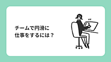 チームで円滑に仕事をするには？