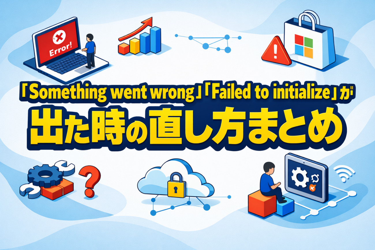 Microsoft Storeで「Something went wrong」「Failed to initialize」が出たときの直し方