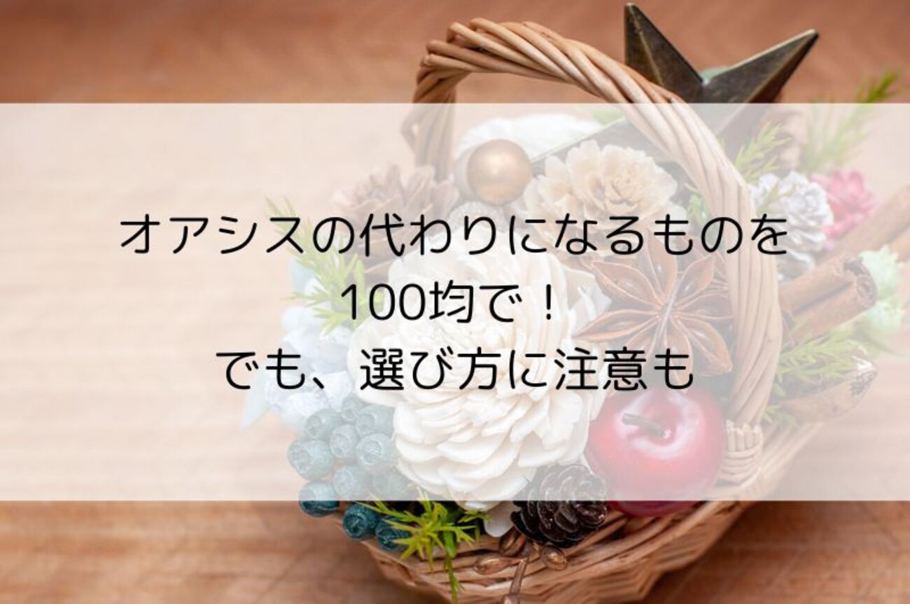 オアシスの代わりになるものを100均で！でも、選び方に注意も - 日々是マナビ！