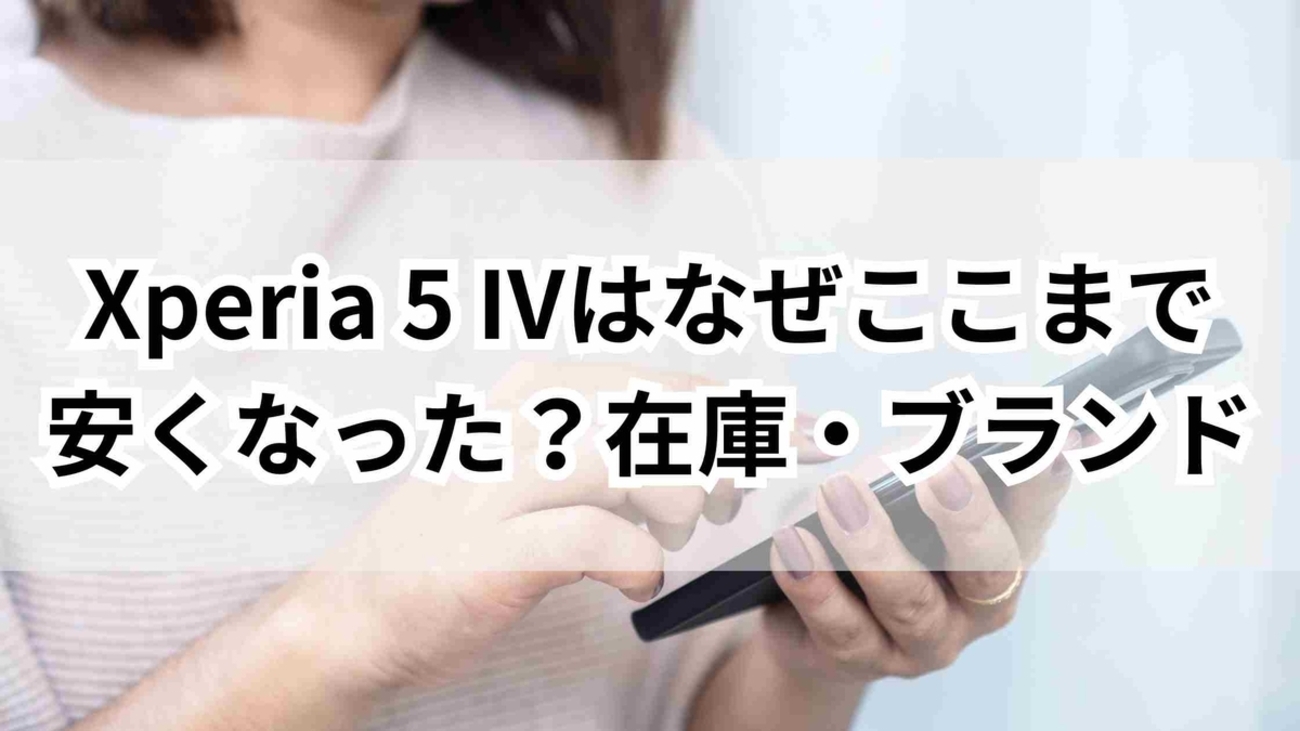 Xperia 5 IVはなぜここまで安くなった？投げ売り・在庫・ブランド戦略 