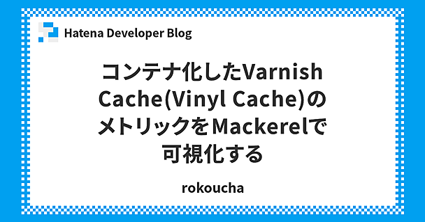コンテナ化したVarnish Cache(Vinyl Cache)のメトリックをMackerelで可視化する