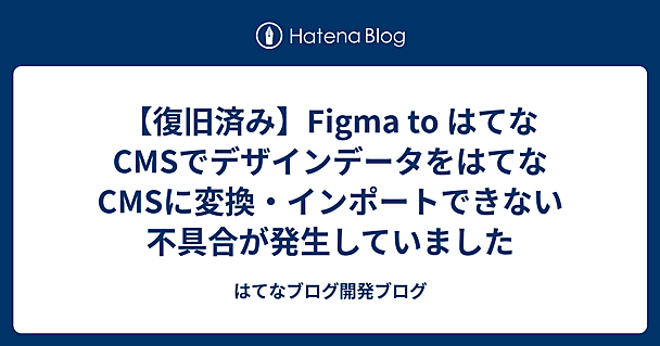 【復旧済み】Figma to はてなCMSでデザインデータをはてなCMSに変換・インポートできない不具合が発生していました