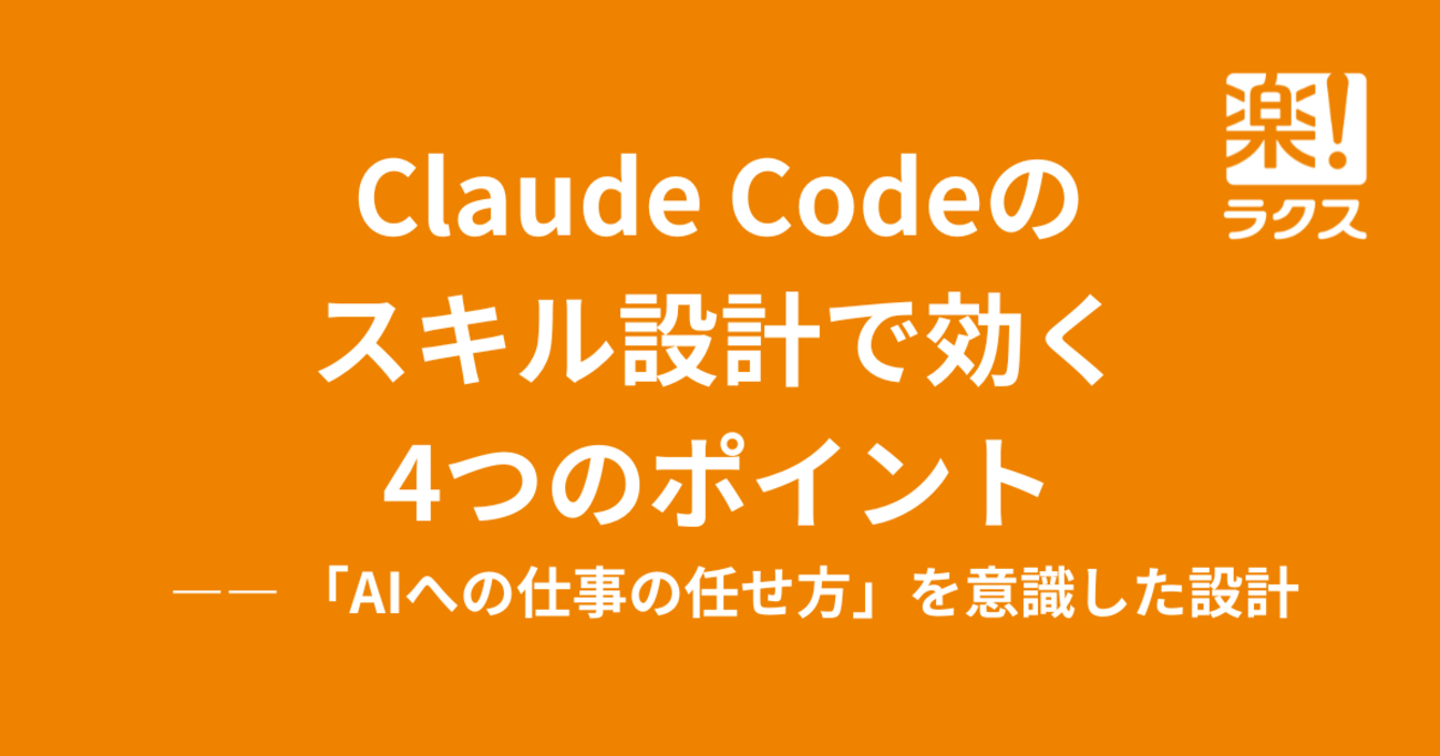Claude Codeのスキル設計で効く4つのポイント —— 「AIへの仕事の任せ方」を意識した設計 - RAKUS Developers Blog | ラクス エンジニアブログ
