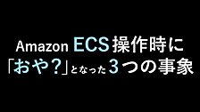 Amazon ECS操作時に「おや？」となった3つの事象
