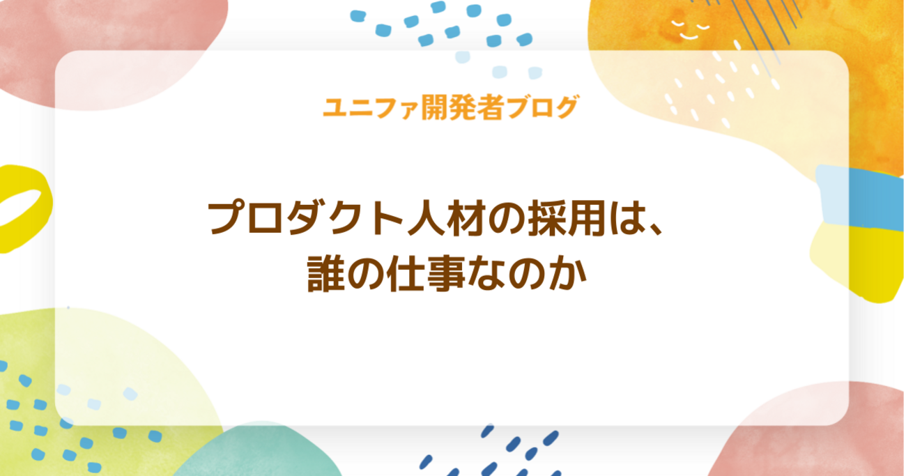 プロダクト人材の採用は、誰の仕事なのか