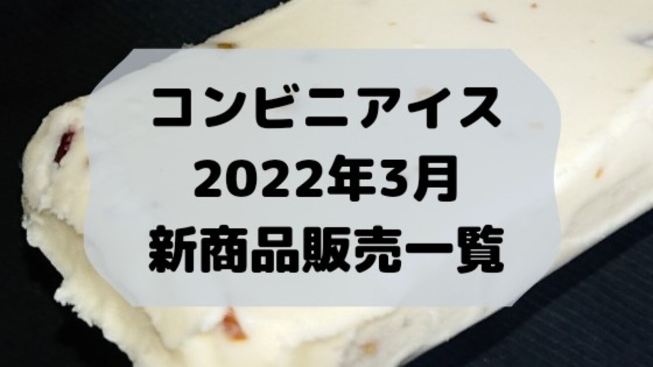 コンビニアイスの新商品、2022年3月新作の市販アイスクリーム発売一覧