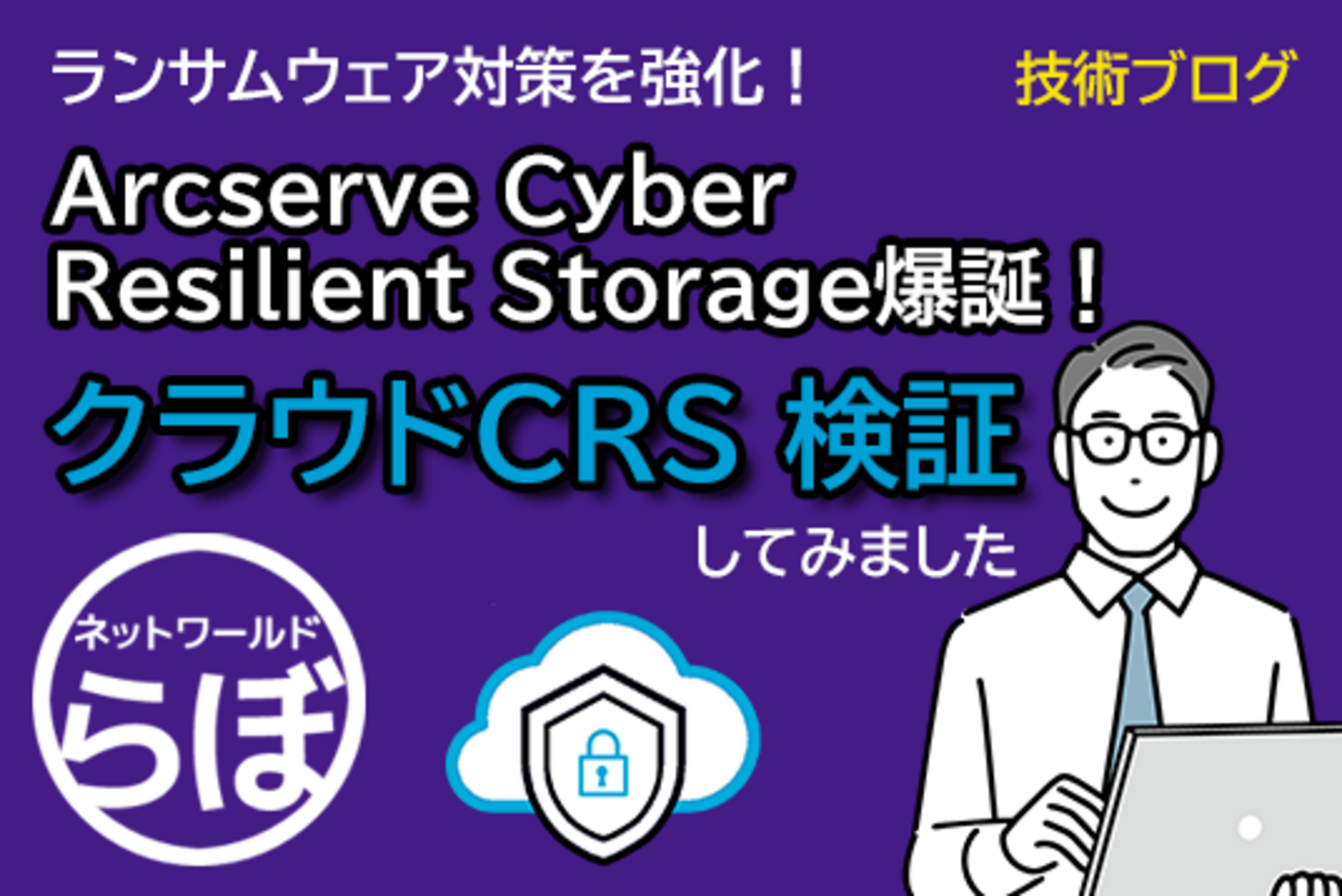 Arcserve CRS（Cyber Resilient Storage）爆誕!! ークラウドCRSを検証
