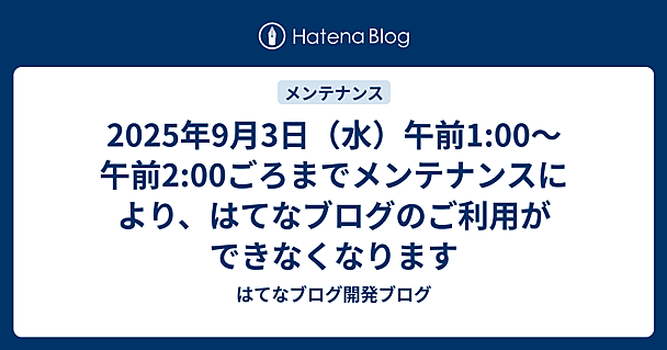 2025年9月3日（水）午前1:00〜午前2:00ごろまでメンテナンスにより、はてなブログのご利用ができなくなります