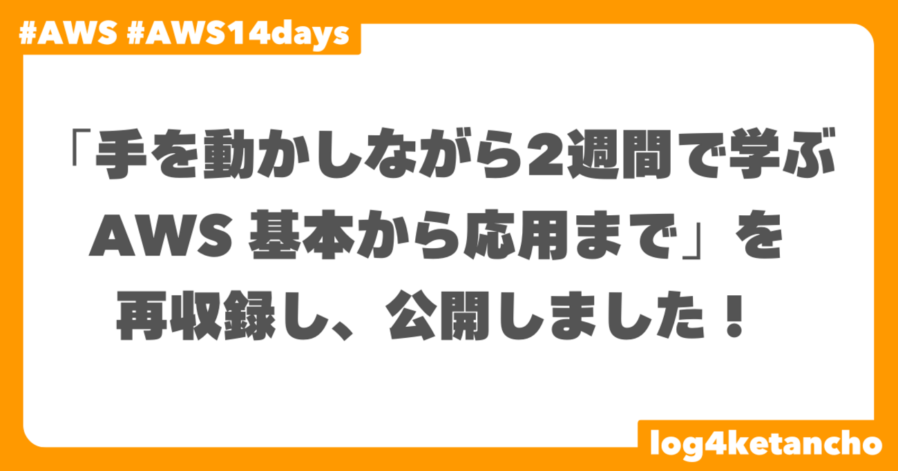 8ヶ月で1万人以上の方にご受講いただいた AWS 講座「手を動かしながら2週間で学ぶ AWS 基本から応用まで」を再収録し、公開しました! #aws14days - log4ketancho