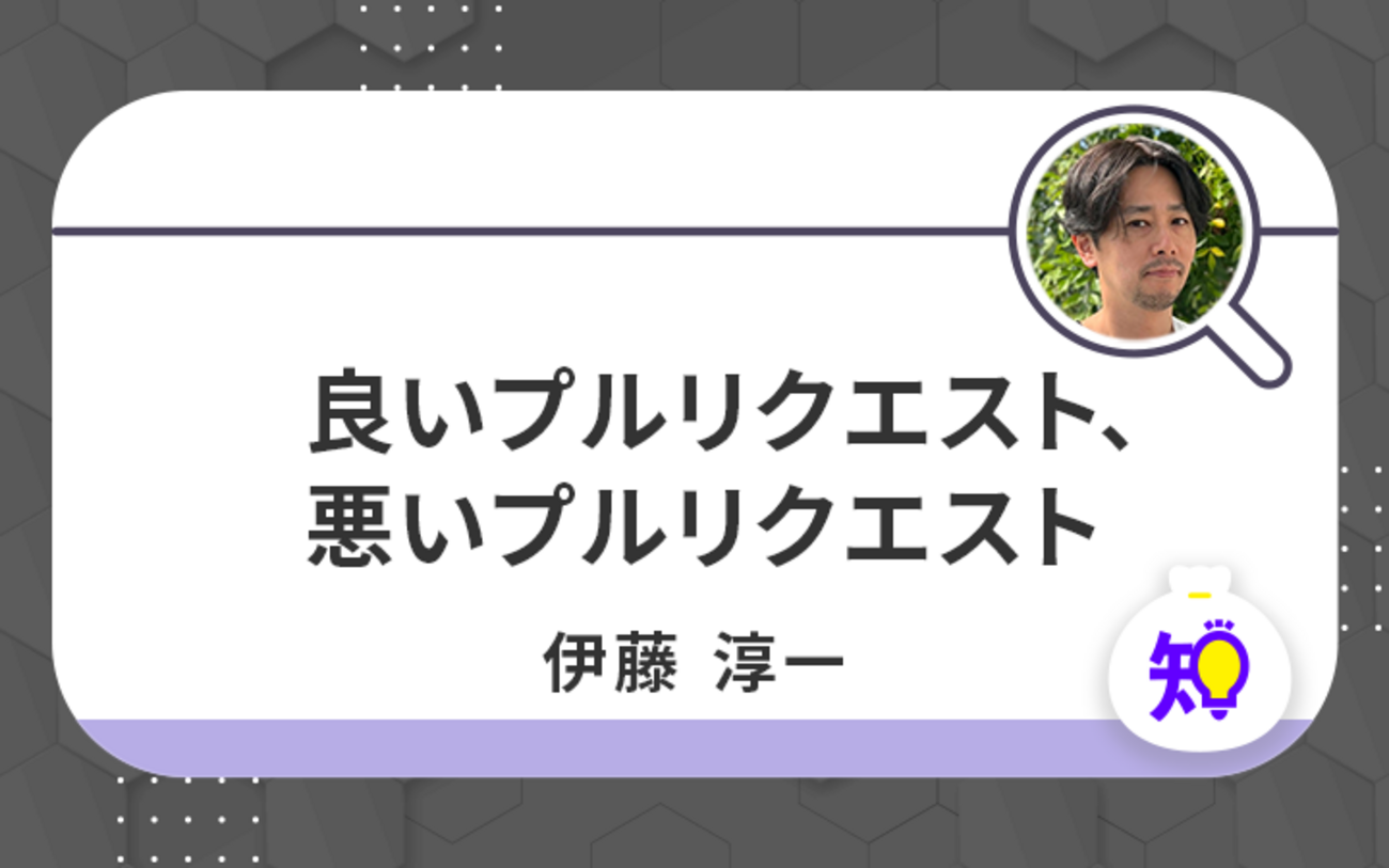 調査をサクサク進めるために。伊藤淳一が考える「良いプルリクエスト 