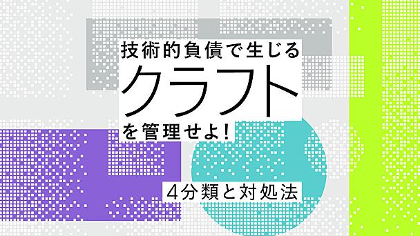 技術的負債で生じる「クラフト」を管理せよ！ ケーススタディで学ぶ4分類とその対処法