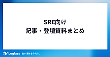 【ログラス】SRE向け記事・登壇資料まとめ