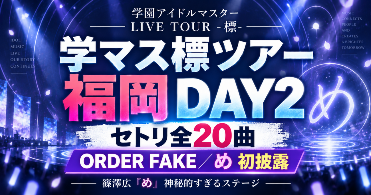 【学マス標ツアー福岡DAY2】セトリ全20曲まとめ｜新曲「ORDER FAKE」「め」初披露