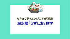 セキュリティエンジニアが体験！潜水艦「うずしお」見学