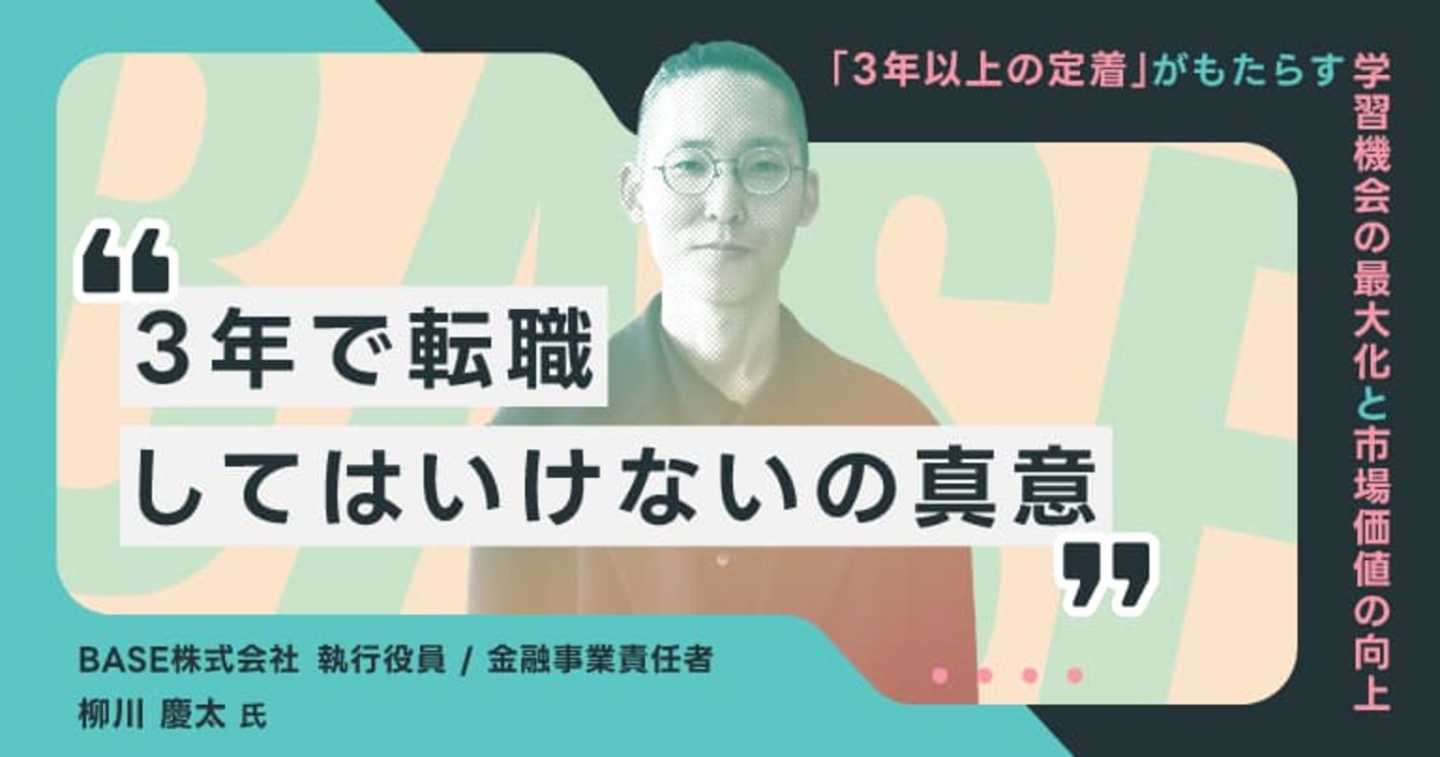 「3年で転職してはいけない」の真意。BASE 柳川氏が説く、一つのプロダクトに深くコミットして初めて得られる“事業家”の視点