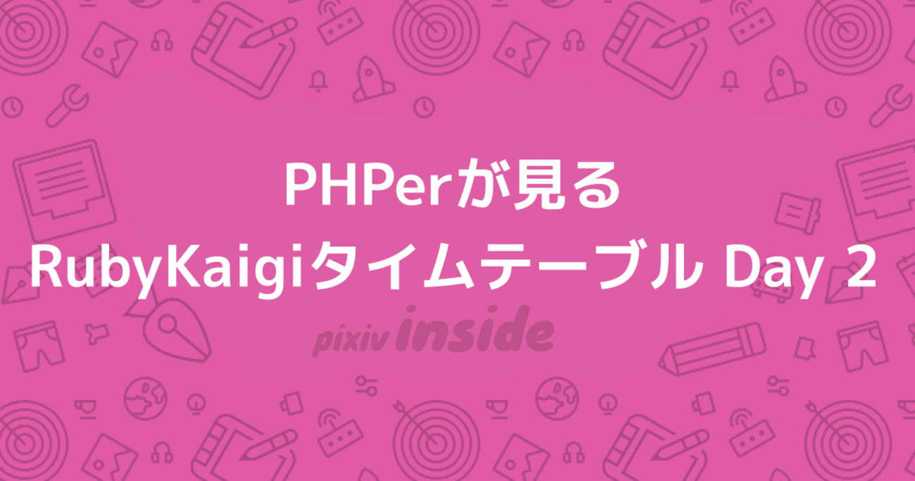 PHPerが見るRubyKaigiタイムテーブル Day 2 | pixiv inside