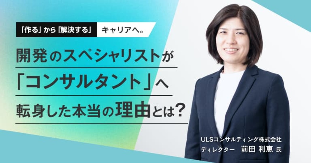 ULSコンサルティング 前田氏に聞く、開発のスペシャリストが「コンサルタント」へ転身した本当の理由