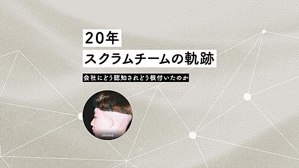 会社に認知すらされていなかったスクラムチームの20年──草の根アジャイルはどう組織に根付いたのか
