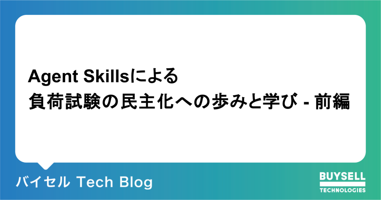 Agent Skillsによる負荷試験の民主化への歩みと学び - 前編 | バイセル Tech Blog