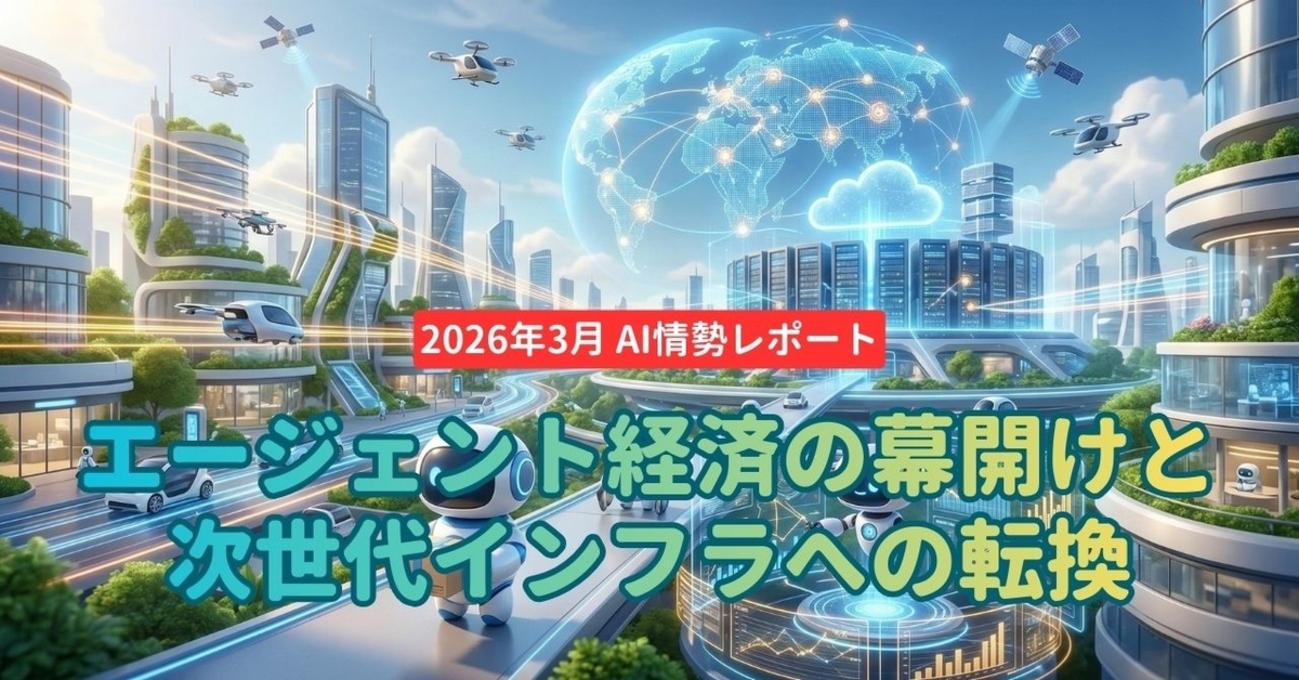2026年3月 AI情勢レポート：エージェント経済の幕開けと次世代インフラへの転換 - Kishioka-Designの日誌