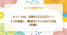 えっ？ AIは、品質を〇〇〇〇〇！？　3つの負債と、構造的テスト（SDAT）の話　【前編】
