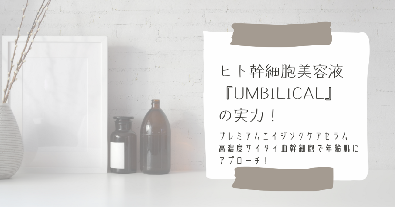 ヒト幹細胞美容液『UMBILICAL』の実力｜プレミアムエイジングケア 