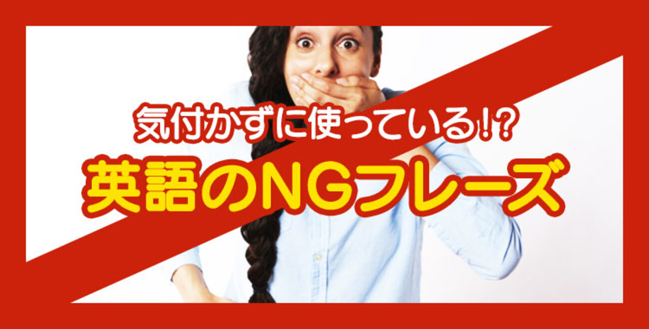 それ言っちゃダメ！気付かずに使っているNG英語表現 - ネイティブキャンプ英会話ブログ | 英会話の豆知識や情報満載