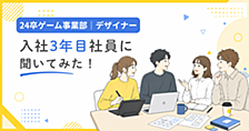 【24卒ゲーム事業本部│デザイナー】入社3年目社員に聞いてみた！