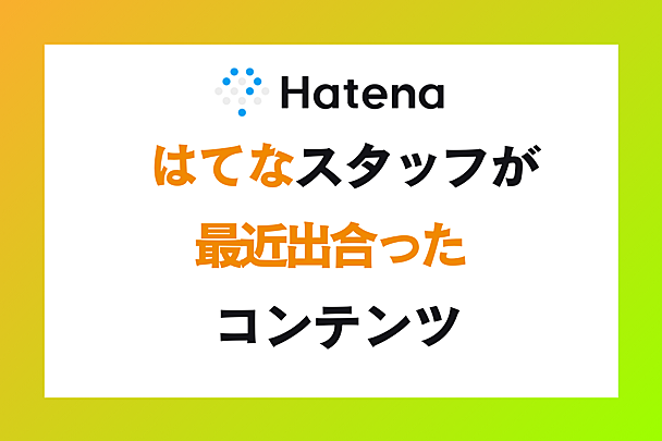 「たまごっち」担当者インタビュー記事ほか、はてなスタッフが最近出合ったコンテンツ【vol.8】
