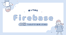 前編：Firebaseを使ってToDoアプリを作ってみた