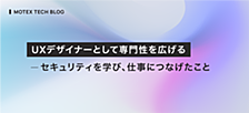 UXデザイナーとして専門性を広げる - セキュリティを学び、仕事につなげたこと