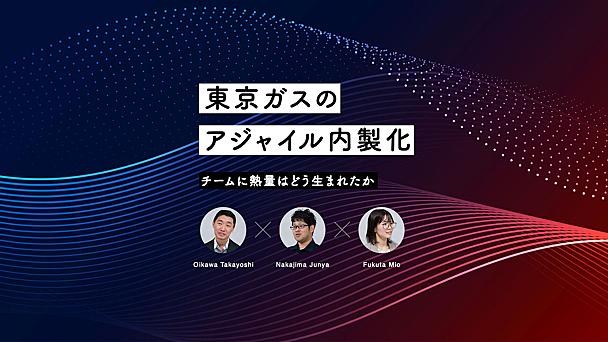 東京ガスのアジャイル内製化──チームに熱量が生まれる、再現性のあるプロセス