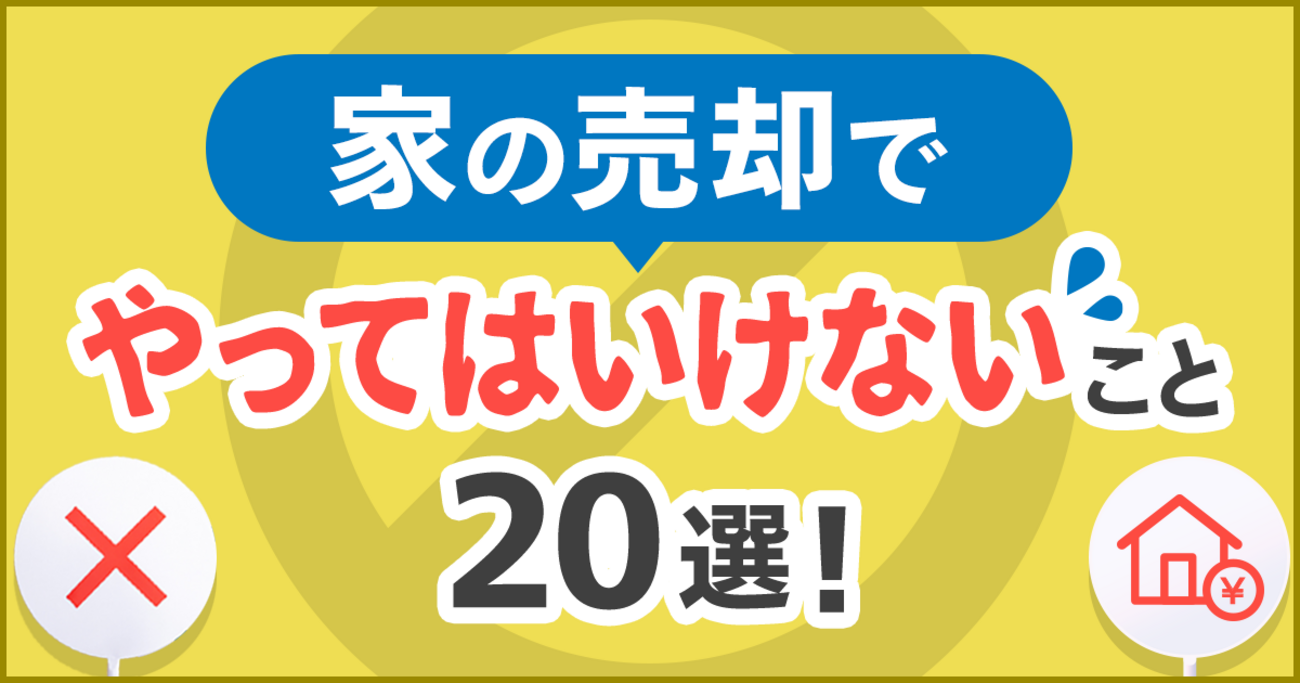 家の売却でやってはいけないこと20選！ 失敗せずに家を高く・早く売る 