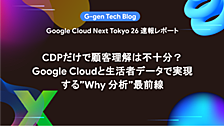 CDPだけで顧客理解は不十分？Google Cloudと生活者データで実現する”Why 分析”最前線(Google Cloud Next Tokyo 26セッションレポート)