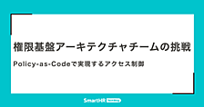 権限基盤アーキテクチャチームの挑戦 —— Policy-as-Codeで実現するアクセス制御