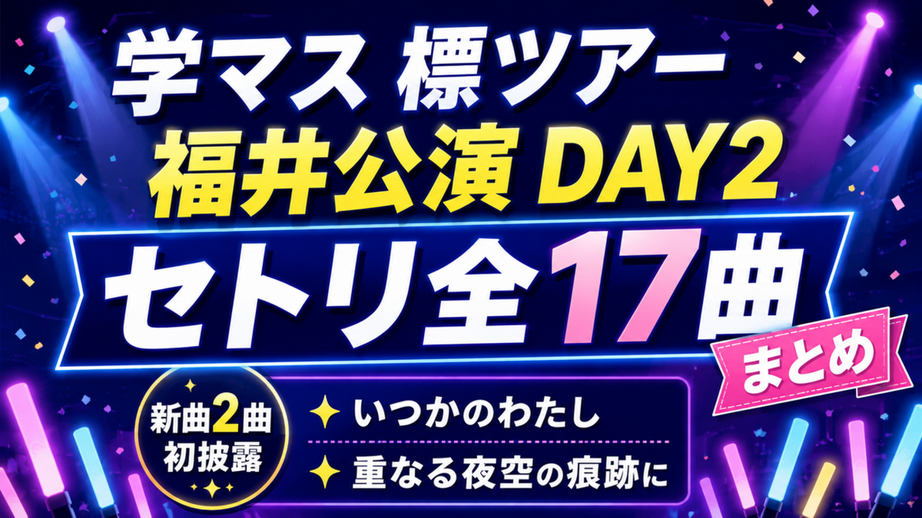 【学マス標ツアー福井DAY2】セトリ全17曲まとめ｜新曲「いつかのわたし」「重なる夜空の痕跡に」初披露